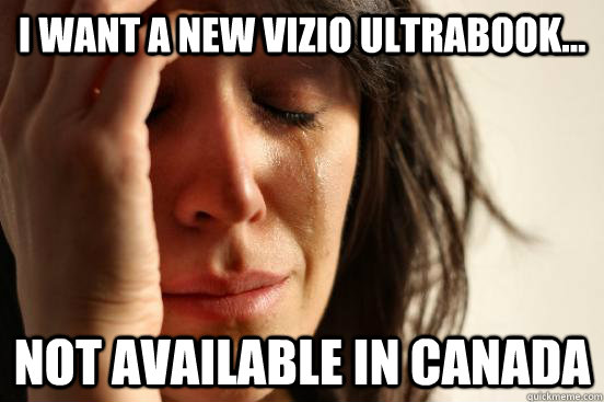 I want a new Vizio ultrabook... not available in Canada  First World Problems