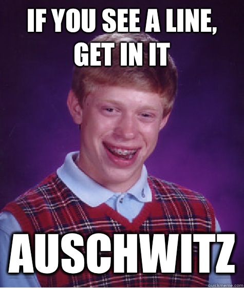 If you see a line, get in it Auschwitz - If you see a line, get in it Auschwitz  Bad Luck Brian