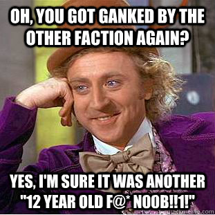 Oh, you got ganked by the other faction again? Yes, I'm sure it was another 