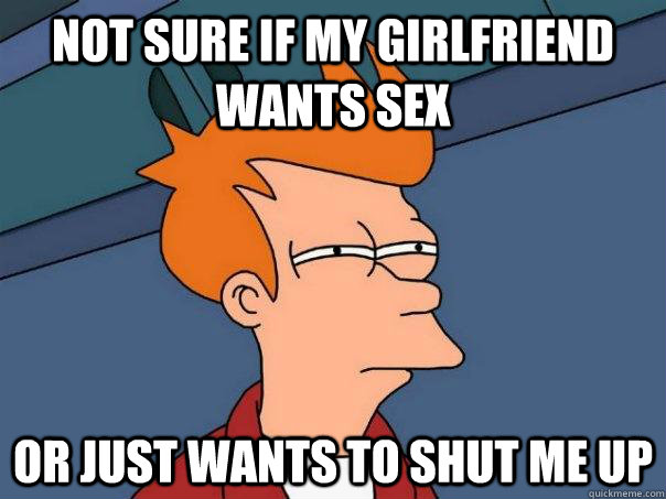 Not sure if my girlfriend wants sex or just wants to shut me up  Futurama Fry