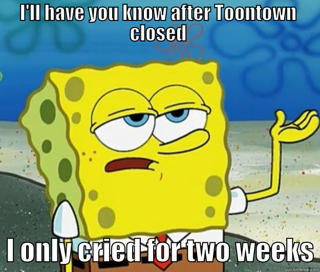 I'LL HAVE YOU KNOW AFTER TOONTOWN CLOSED   I ONLY CRIED FOR TWO WEEKS Tough Spongebob