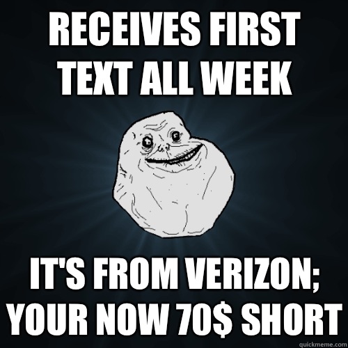 Receives first text all week It's from Verizon; Your now 70$ short - Receives first text all week It's from Verizon; Your now 70$ short  Forever Alone