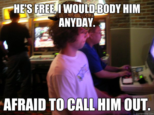 he's free, i would body him anyday. afraid to call him out.  Scumbag Fighting Game Player