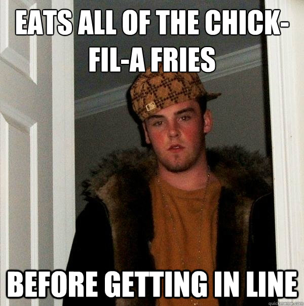 Eats all of the Chick-fil-A fries Before getting in line - Eats all of the Chick-fil-A fries Before getting in line  Scumbag Steve