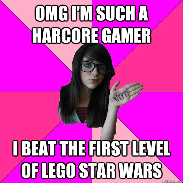 Omg I'm such a harcore gamer I beat the first level of lego star wars  Idiot Nerd Girl