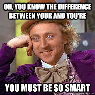 Oh, you know the difference between your and you're You must be so smart  Condescending Wonka