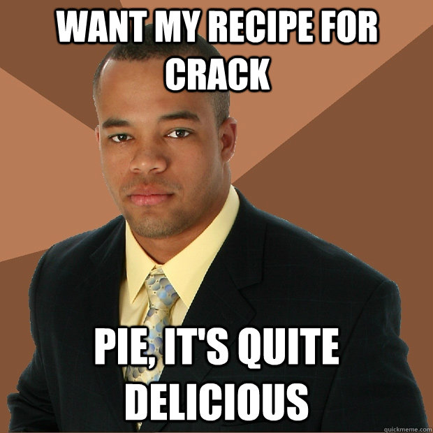 Want my recipe for crack  pie, it's quite delicious   Successful Black Man