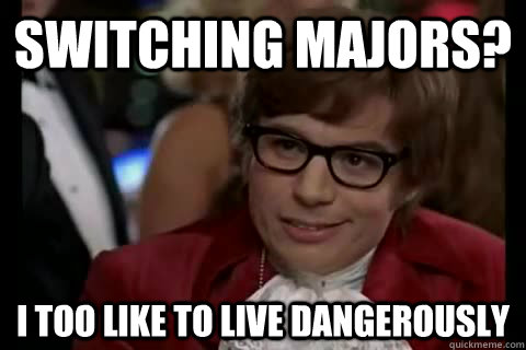 Switching majors? i too like to live dangerously  Dangerously - Austin Powers