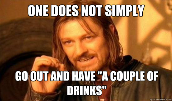 One Does Not Simply go out and have 