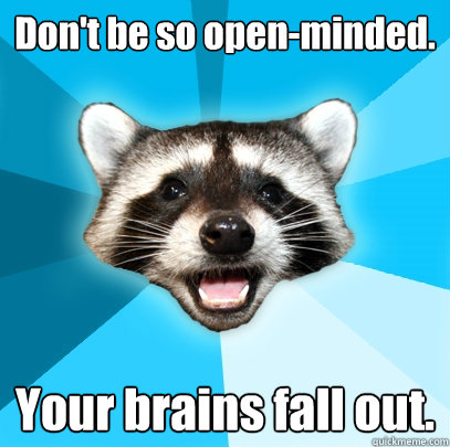 Don't be so open-minded. Your brains fall out. - Don't be so open-minded. Your brains fall out.  Lame Pun Coon