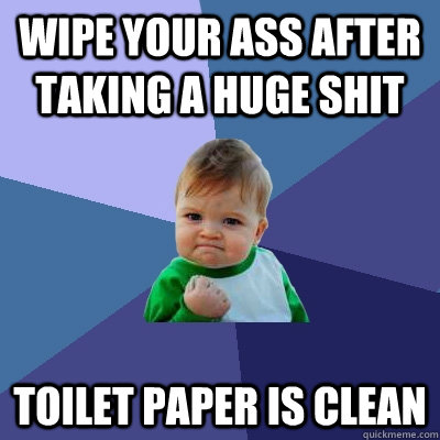 wipe your ass after taking a huge shit toilet paper is clean  Success Kid