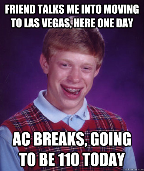 friend talks me into moving to las vegas, here one day ac breaks, going to be 110 today - friend talks me into moving to las vegas, here one day ac breaks, going to be 110 today  Bad Luck Brian