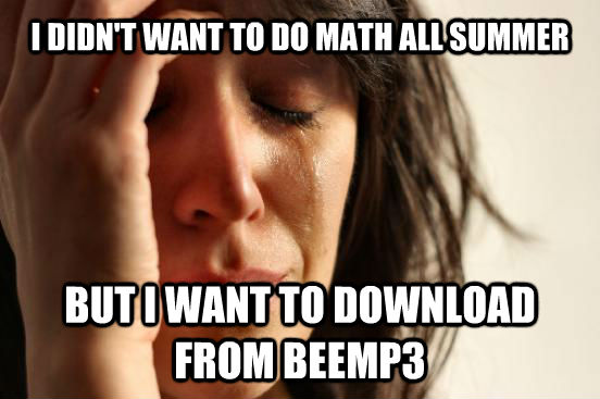 I DIDN'T WANT TO DO MATH ALL SUMMER  BUT I WANT TO DOWNLOAD FROM BEEMP3  - I DIDN'T WANT TO DO MATH ALL SUMMER  BUT I WANT TO DOWNLOAD FROM BEEMP3   First World Problems