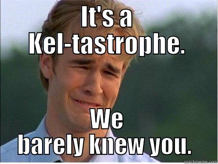 IT'S A KEL-TASTROPHE. WE BARELY KNEW YOU.  1990s Problems