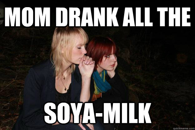 MOM DRANK ALL THE SOYA-MILK  