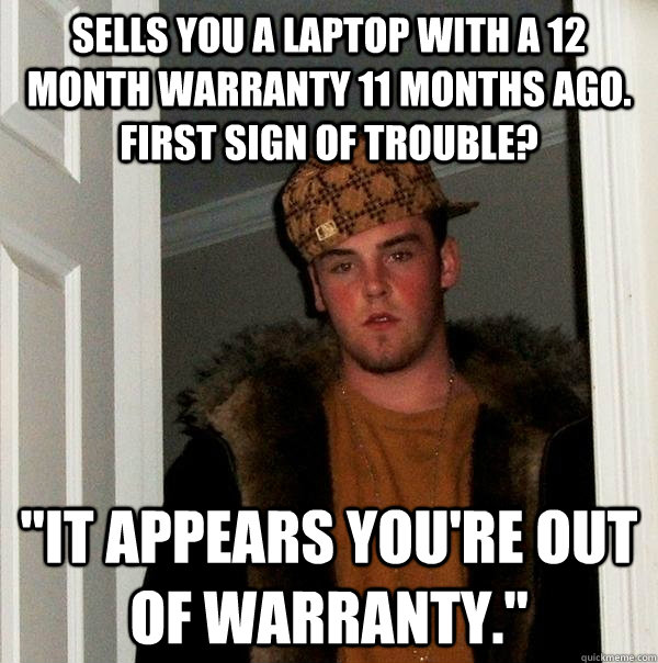 Sells you a laptop with a 12 month warranty 11 months ago. First sign of trouble? 