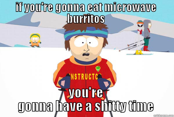 IF YOU'RE GONNA EAT MICROWAVE BURRITOS YOU'RE GONNA HAVE A SHITTY TIME Super Cool Ski Instructor