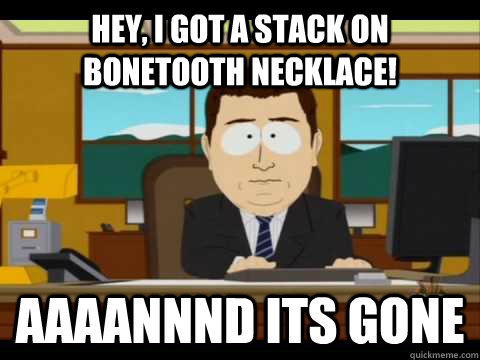 Hey, I got a stack on bonetooth necklace! Aaaannnd its gone - Hey, I got a stack on bonetooth necklace! Aaaannnd its gone  Aaand its gone