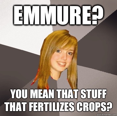 Emmure? You mean that stuff that fertIlizes crops?  Musically Oblivious 8th Grader