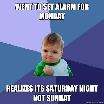 went to set alarm for monday realizes its saturday night not sunday  Success Kid