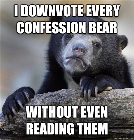 i downvote every confession bear Without even reading them  Confession Bear