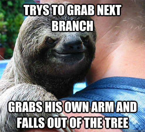 trys to grab next branch grabs his own arm and falls out of the tree  Suspiciously Evil Sloth