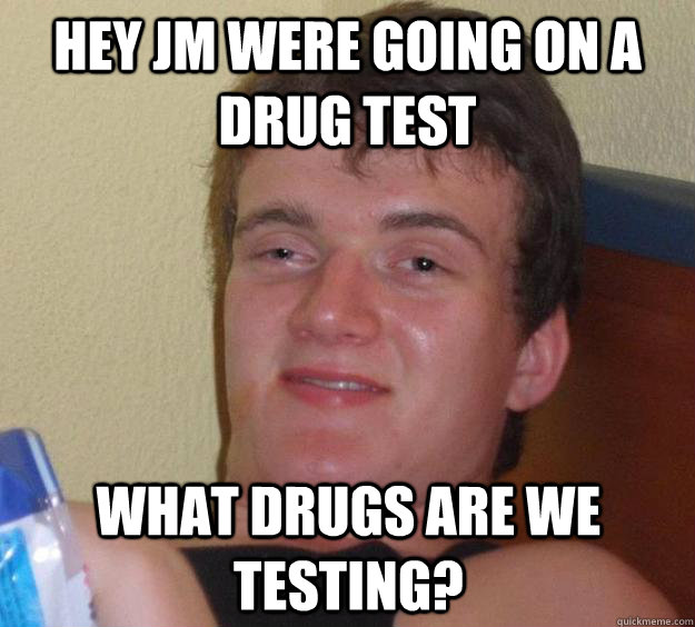 hey jm were going on a drug test what drugs are we testing? - hey jm were going on a drug test what drugs are we testing?  10 Guy