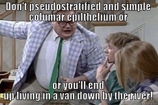 DON'T PSEUDOSTRATIFIED AND SIMPLE COLUMAR EPILTHELIUM OR OR YOU'LL END UP LIVING IN A VAN DOWN BY THE RIVER! Misc