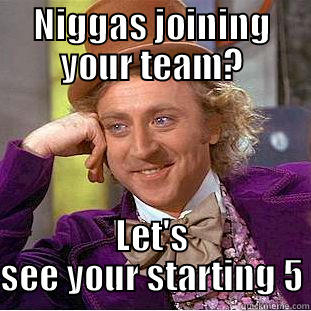 NIGGAS JOINING YOUR TEAM? LET'S SEE YOUR STARTING 5 Condescending Wonka