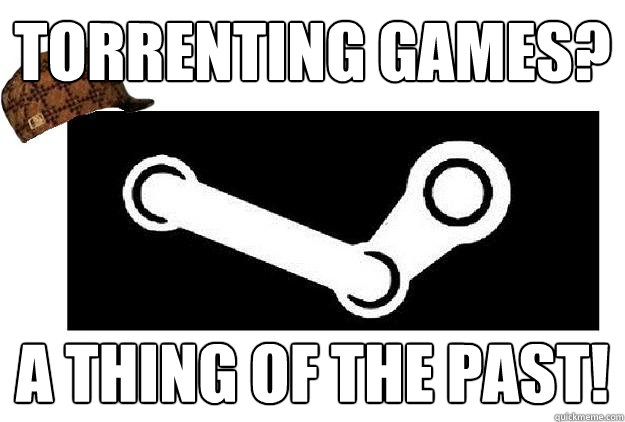 Torrenting games? A Thing of the past!  Scumbag Steam