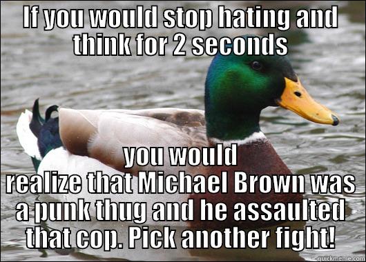 IF YOU WOULD STOP HATING AND THINK FOR 2 SECONDS YOU WOULD REALIZE THAT MICHAEL BROWN WAS A PUNK THUG AND HE ASSAULTED THAT COP. PICK ANOTHER FIGHT! Actual Advice Mallard