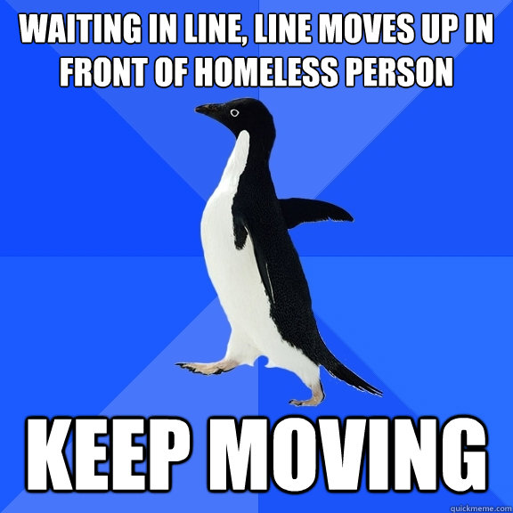 waiting in line, line moves up in front of homeless person keep moving  Socially Awkward Penguin