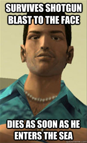 SURVIVES SHOTGUN BLAST TO THE FACE DIES AS SOON AS HE ENTERS THE SEA - SURVIVES SHOTGUN BLAST TO THE FACE DIES AS SOON AS HE ENTERS THE SEA  Tommy vercetti