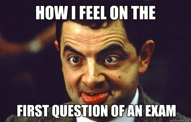 how i feel on the  first question of an exam   
