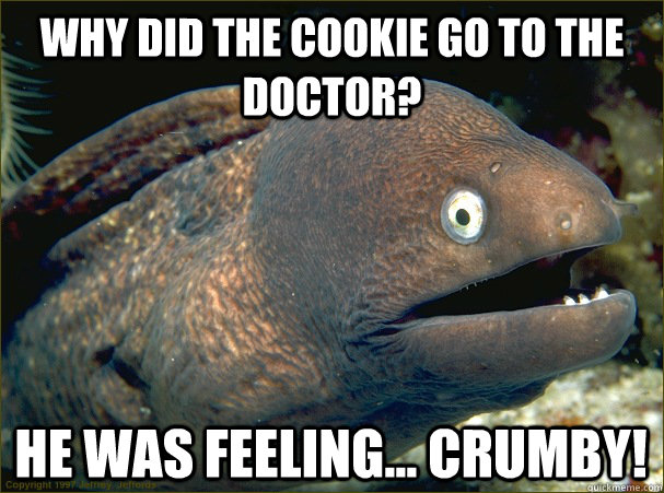 Why did the cookie go to the doctor? He was feeling... crumby!  Bad Joke Eel