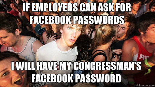 If employers can ask for facebook passwords I will have my congressman's facebook password  - If employers can ask for facebook passwords I will have my congressman's facebook password   Sudden Clarity Clarence