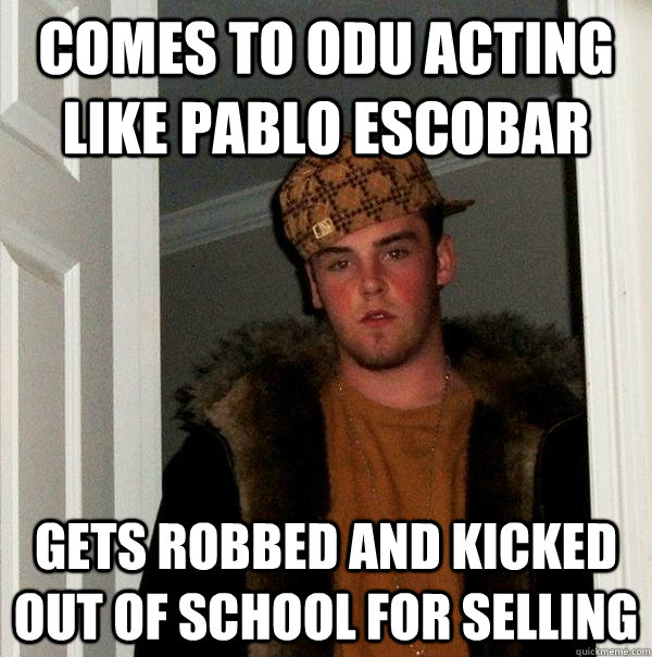 comes to odu acting like pablo escobar gets robbed and kicked out of school for selling - comes to odu acting like pablo escobar gets robbed and kicked out of school for selling  Scumbag Steve