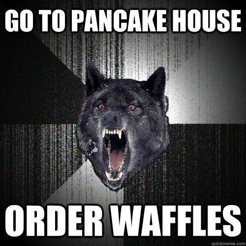 go to pancake house order waffles  Insanity Wolf