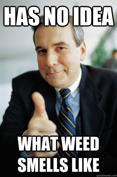 has no idea what weed smells like - has no idea what weed smells like  Good Guy Boss