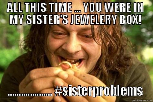 ALL THIS TIME ... YOU WERE IN MY SISTER'S JEWELERY BOX! .................... #SISTERPROBLEMS Misc