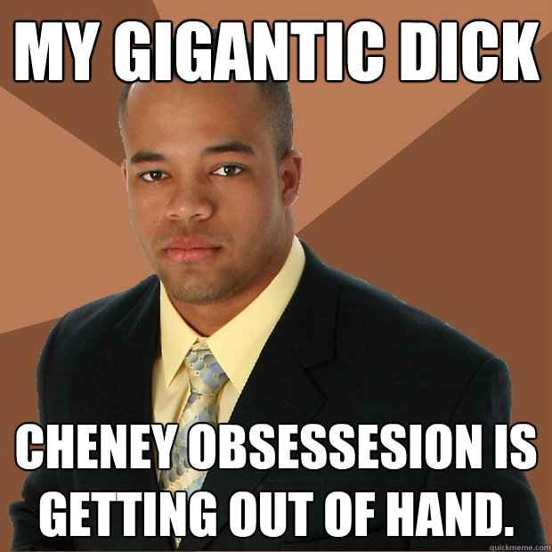 My gigantic dick cheney obsessesion is getting out of hand.  Successful Black Man