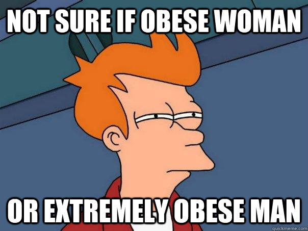 Not sure if obese woman Or Extremely obese man  Futurama Fry