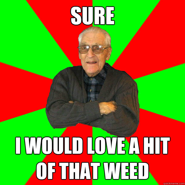 Sure i would love a hit of that weed  Bachelor Grandpa