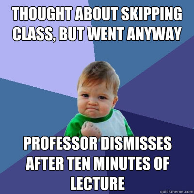 thought about skipping class, but went anyway professor dismisses after ten minutes of lecture  Success Kid