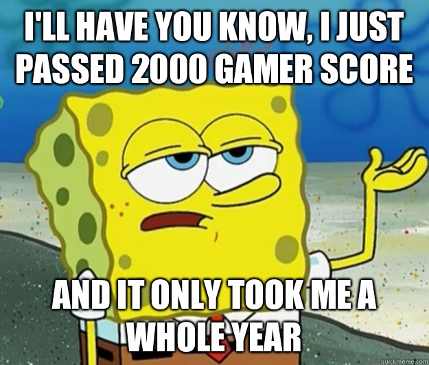 I'll have you know, I just passed 2000 gamer score And it only took me a whole year - I'll have you know, I just passed 2000 gamer score And it only took me a whole year  Tough Spongebob