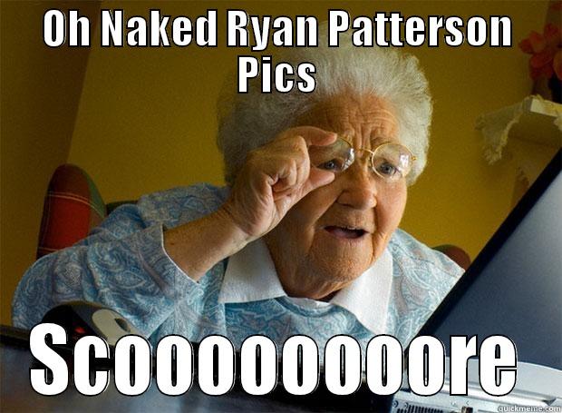 OH NAKED RYAN PATTERSON PICS SCOOOOOOOORE Grandma finds the Internet