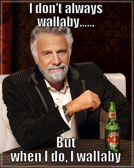 I don't always.. - I DON'T ALWAYS WALLABY...... BUT WHEN I DO, I WALLABY The Most Interesting Man In The World