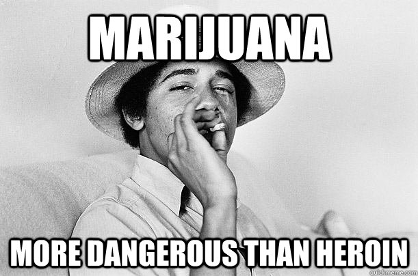 Marijuana More dangerous than heroin  Scumbag Obama