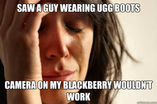 saw a guy wearing ugg boots camera on my blackberry wouldn't work  First World Problems