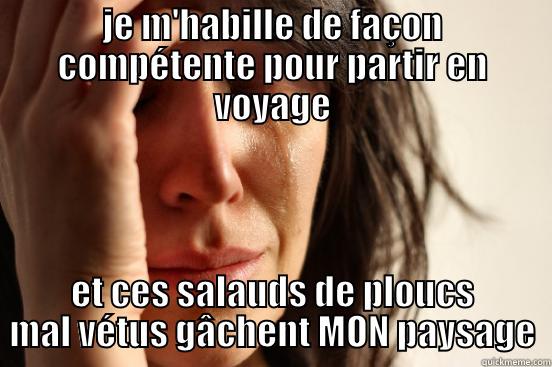 JE M'HABILLE DE FAÇON COMPÉTENTE POUR PARTIR EN VOYAGE ET CES SALAUDS DE PLOUCS MAL VÉTUS GÂCHENT MON PAYSAGE First World Problems